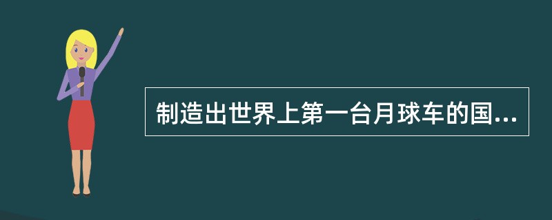 制造出世界上第一台月球车的国家是（）。