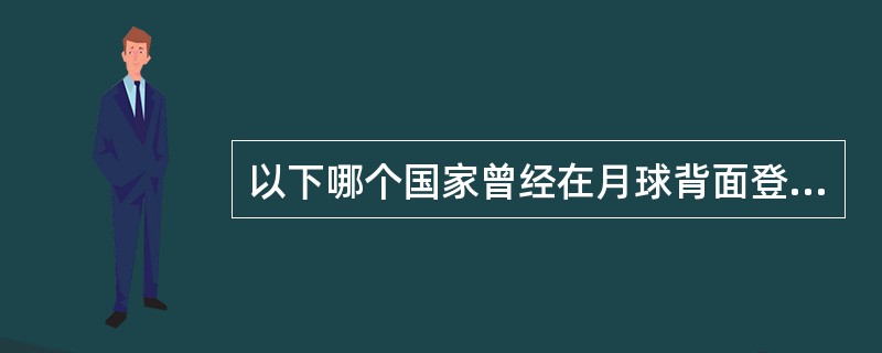 以下哪个国家曾经在月球背面登陆（）