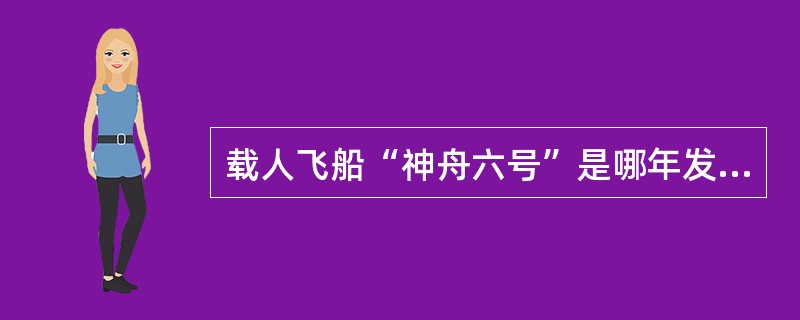 载人飞船“神舟六号”是哪年发射升空的（）