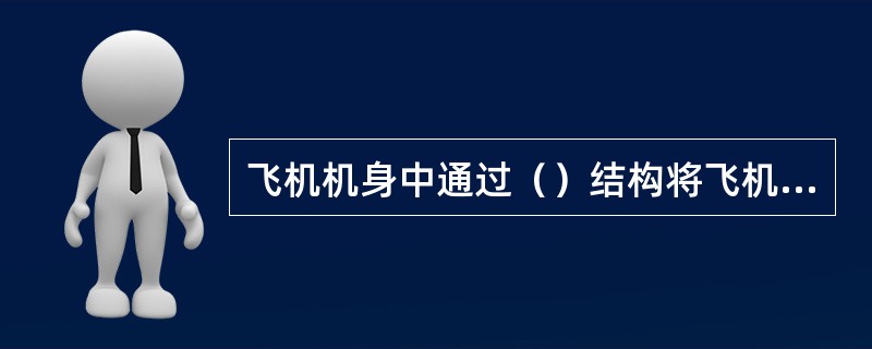 飞机机身中通过（）结构将飞机的机身分成了上下结构。