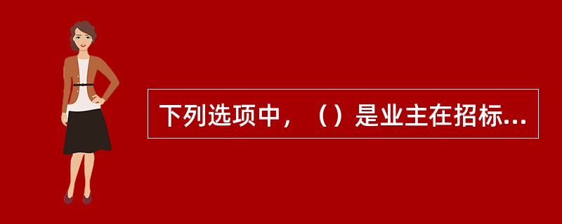 下列选项中，（）是业主在招标文件中明确规定了数额的一笔资金，标明用于工程施工，或