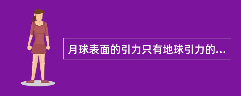 月球表面的引力只有地球引力的（），比如你在地球上能举起40千克的重物，那么在月球