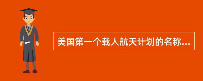 美国第一个载人航天计划的名称叫做（）。