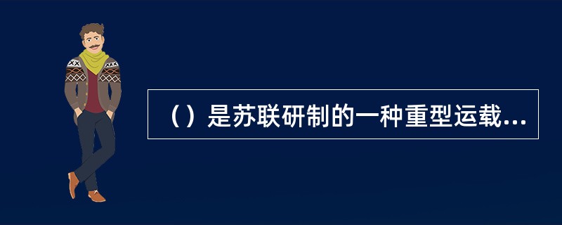 （）是苏联研制的一种重型运载火箭，至今仍保持着起飞推力的世界纪录。