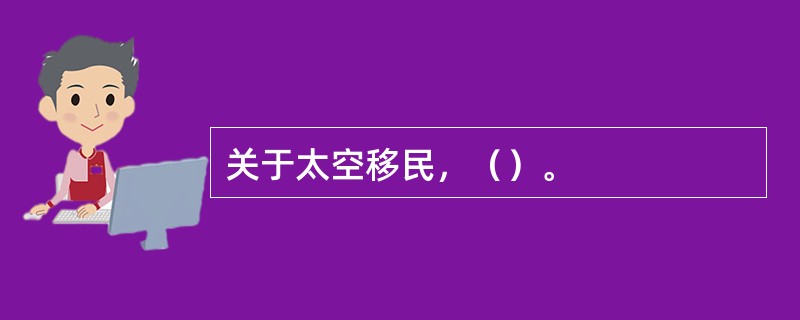 关于太空移民，（）。