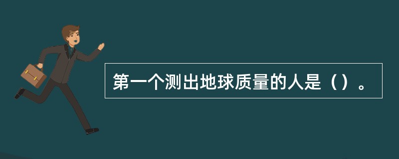 第一个测出地球质量的人是（）。