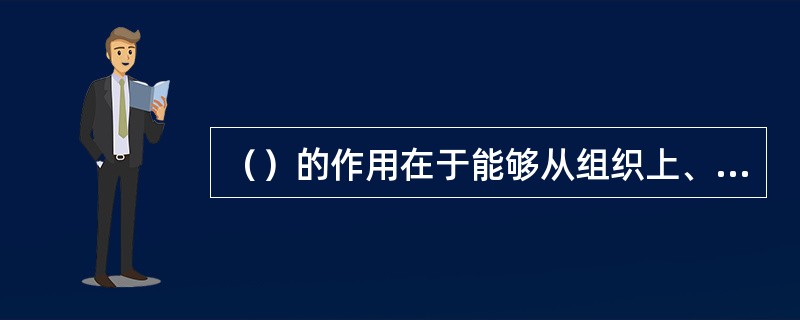 （）的作用在于能够从组织上、制度上保证企业长期稳定地生产用户满意的产品。