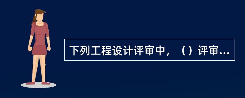 下列工程设计评审中，（）评审是依据建设项目业主提出的工程设计委托条件和设计原则，