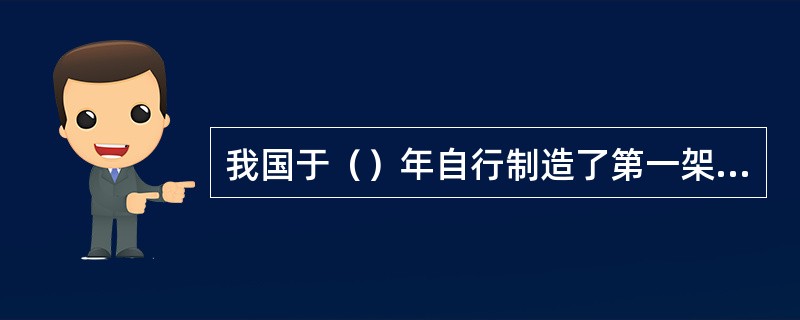 我国于（）年自行制造了第一架飞机