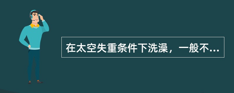 在太空失重条件下洗澡，一般不需要用太多水，这是因为（）。