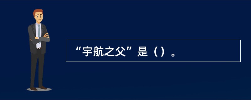“宇航之父”是（）。