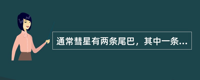 通常彗星有两条尾巴，其中一条直并且呈蓝色，它（）