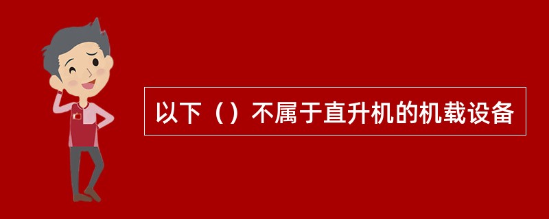 以下（）不属于直升机的机载设备