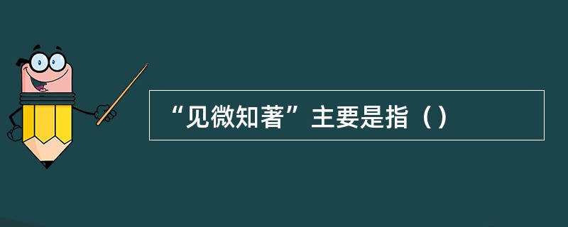 “见微知著”主要是指（）