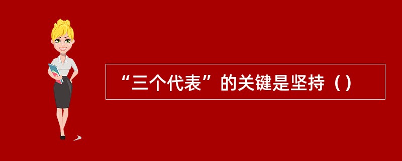 “三个代表”的关键是坚持（）