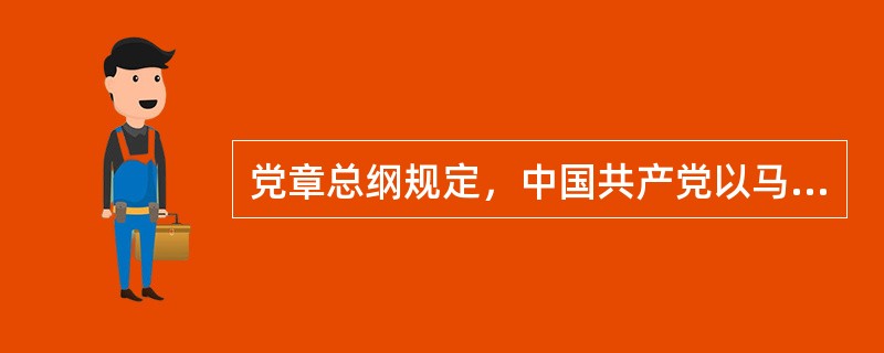 党章总纲规定，中国共产党以马克思列宁主义、毛泽东思想、科学发展观、习近平新时代中