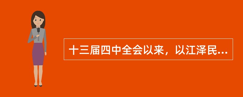 十三届四中全会以来，以江泽民为主要代表的中国共产党人，在建设中国特色社会主义的实