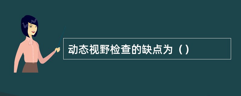 动态视野检查的缺点为（）