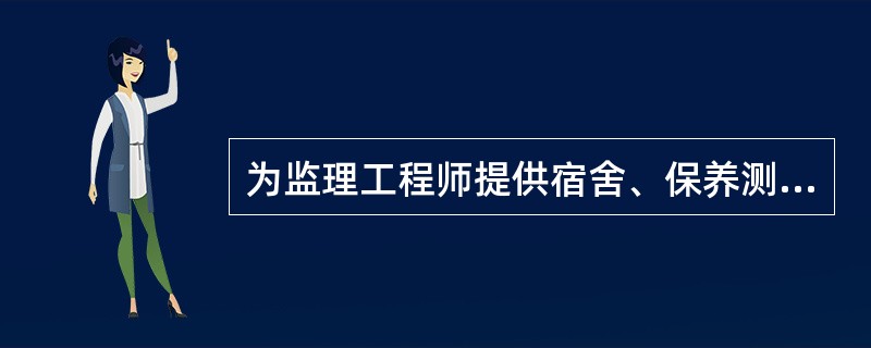 为监理工程师提供宿舍、保养测量设备和气象记录设备、维护工地清洁和整洁等项目，一般