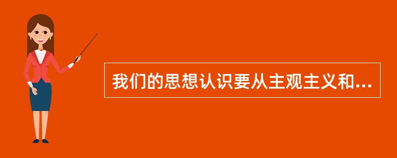 我们的思想认识要从主观主义和（）的桎梏中解放出来。