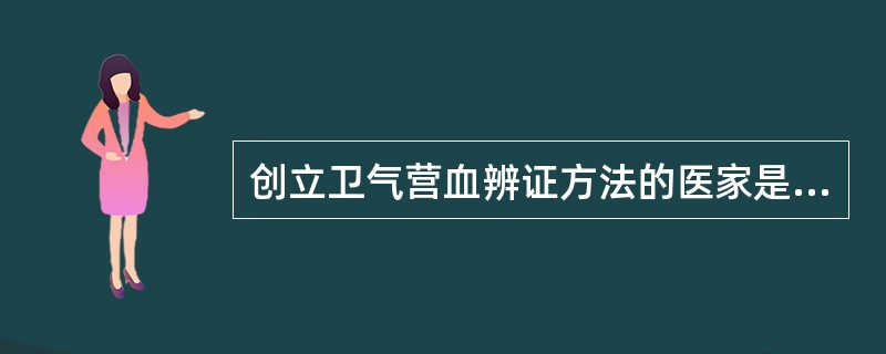 创立卫气营血辨证方法的医家是（）