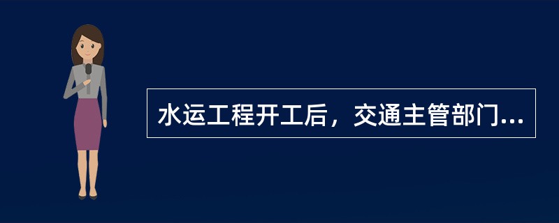 水运工程开工后，交通主管部门或其委托的质监机构应按《水运工程质量监督通知书》监督