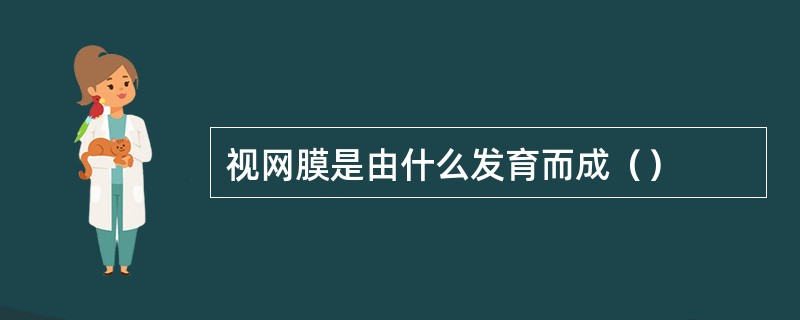 视网膜是由什么发育而成（）