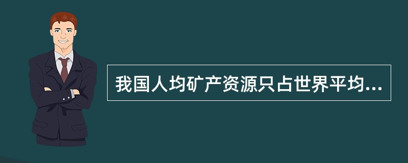 我国人均矿产资源只占世界平均水平的1/2，我国人均耕地和人均草场面积只占世界平均