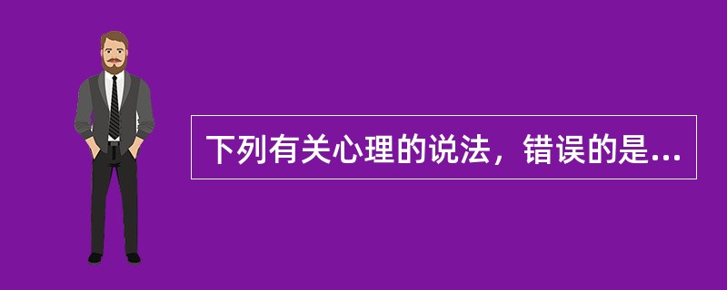 下列有关心理的说法，错误的是（）