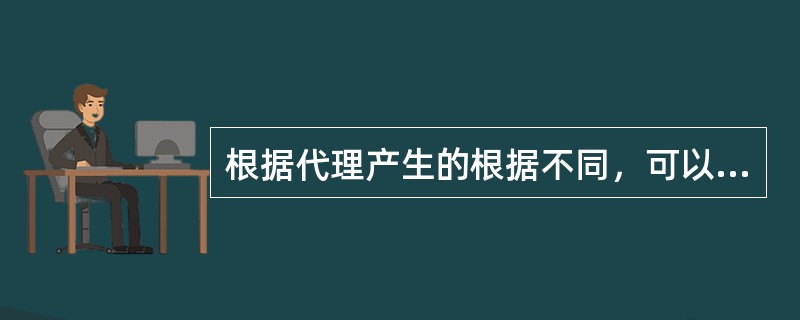 根据代理产生的根据不同，可以把代理分为（）。