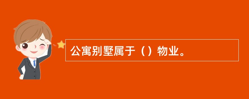 公寓别墅属于（）物业。