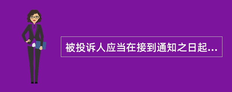 被投诉人应当在接到通知之日起10日内做出书面答复，提出答辩的（）。