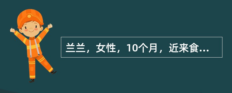 兰兰，女性，10个月，近来食欲差，家长十分担心，特来医院门诊咨询。兰兰目前正处于