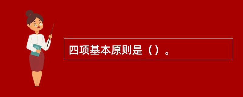 四项基本原则是（）。