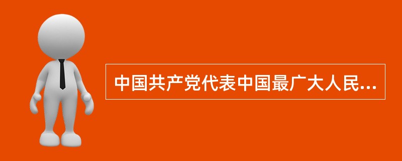 中国共产党代表中国最广大人民的根本利益是由()决定的。 中国共产党代表中国最广大人民的根本利益是由()决定的。