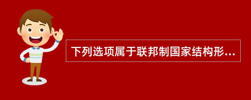 下列选项属于联邦制国家结构形式特征之一的是（）