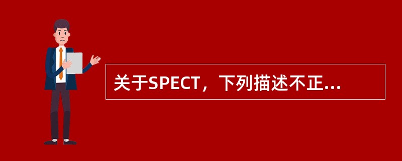 关于SPECT，下列描述不正确的是（）。