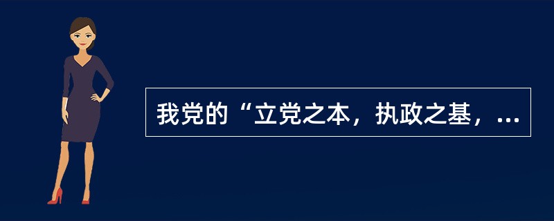 我党的“立党之本，执政之基，力量之源”是指（）。