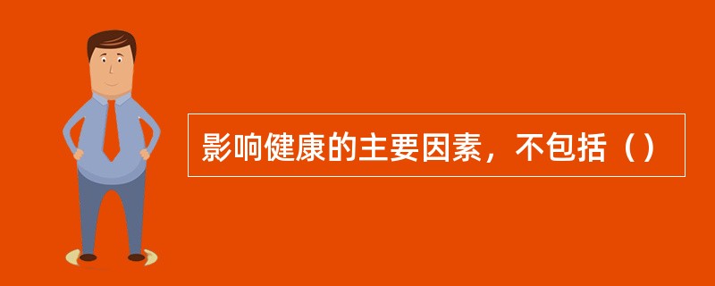 影响健康的主要因素，不包括（）