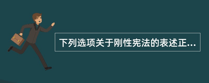 下列选项关于刚性宪法的表述正确的是（）。