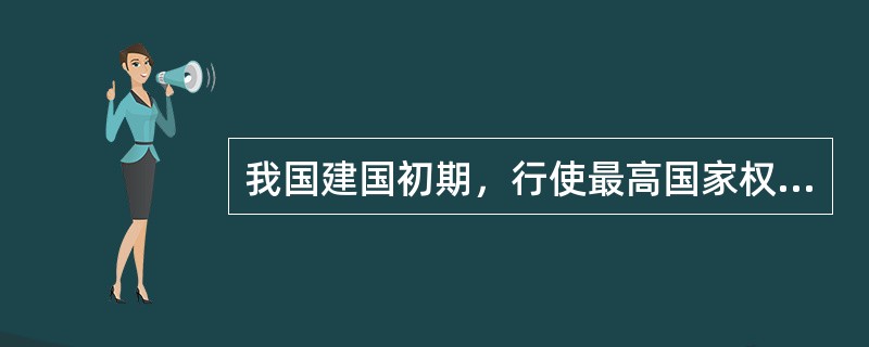 我国建国初期，行使最高国家权力的机关是（）。