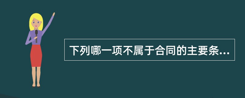 下列哪一项不属于合同的主要条款（）