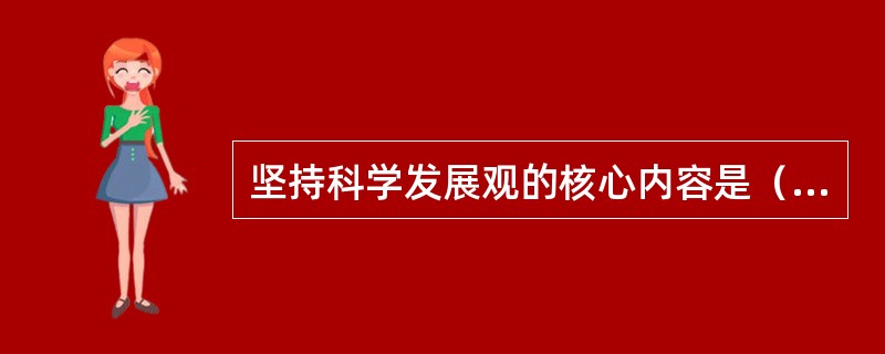 坚持科学发展观的核心内容是（）。