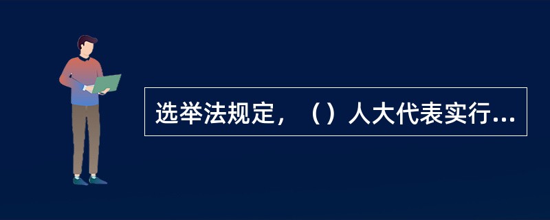 选举法规定，（）人大代表实行间接选举。