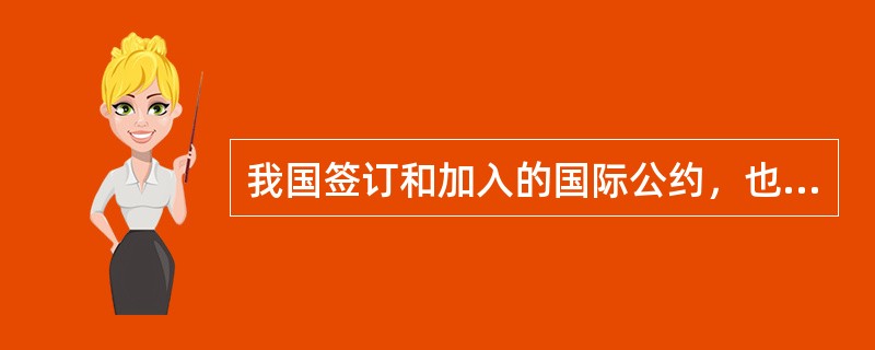 我国签订和加入的国际公约，也是我国的法律形式之一．