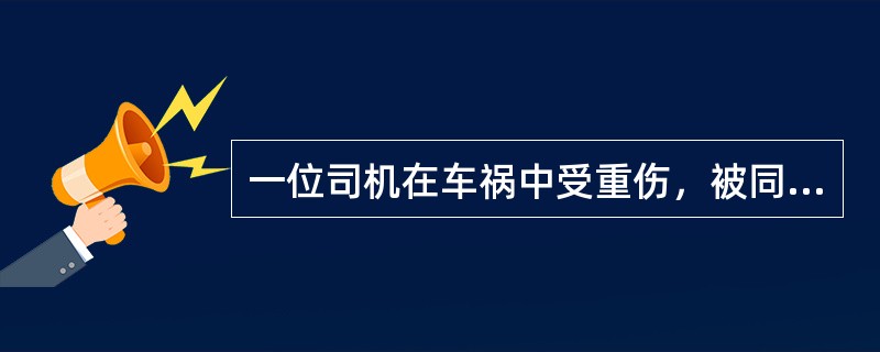 一位司机在车祸中受重伤，被同行者送到附近一家医院抢救。经查：病人多发性骨折，多脏