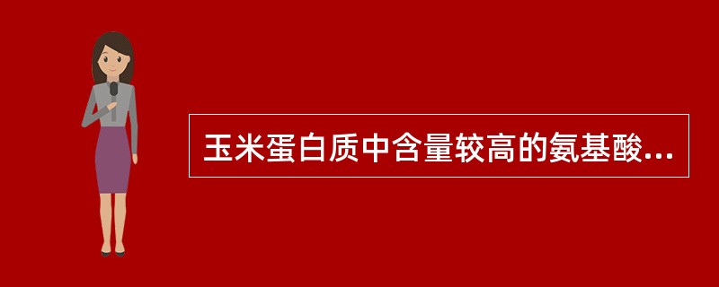 玉米蛋白质中含量较高的氨基酸是（）