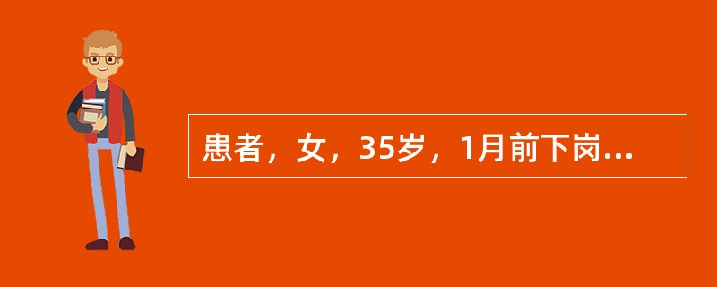 患者，女，35岁，1月前下岗，近3周来心情低落，对事情不感兴趣，早醒，进食少，体