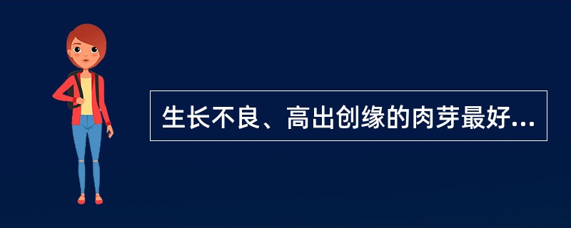 生长不良、高出创缘的肉芽最好选用（）