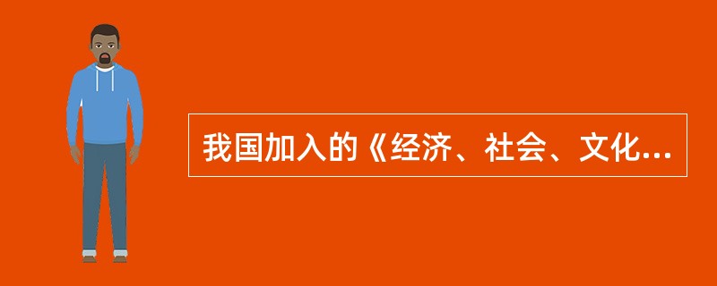 我国加入的《经济、社会、文化权利国际公约》于2001年2月28日经（）